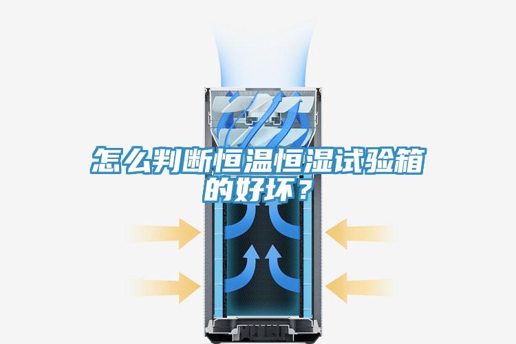 怎么判斷恒溫恒濕試驗箱的好壞?