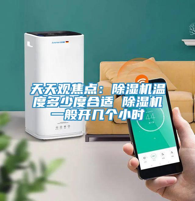 天天觀焦點(diǎn):除濕機(jī)溫度多少度合適 除濕機(jī)一般開幾個(gè)小時(shí)