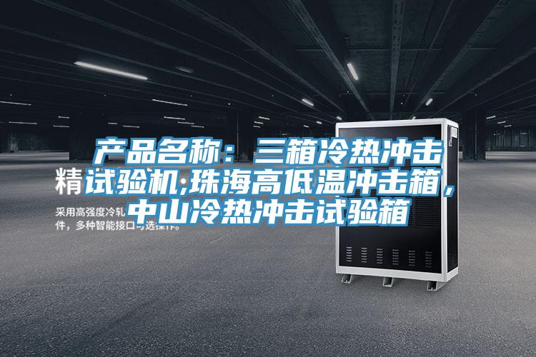 產品名稱：三箱冷熱沖擊試驗機,珠海高低溫沖擊箱，中山冷熱沖擊試驗箱