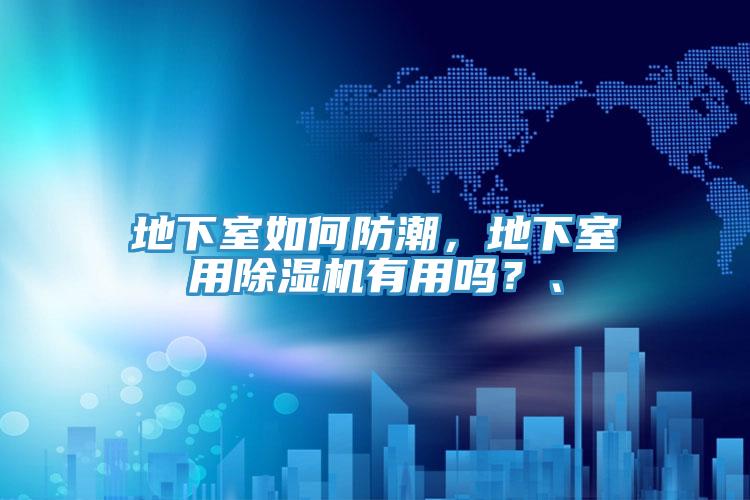 地下室如何防潮,地下室用除濕機有用嗎?、