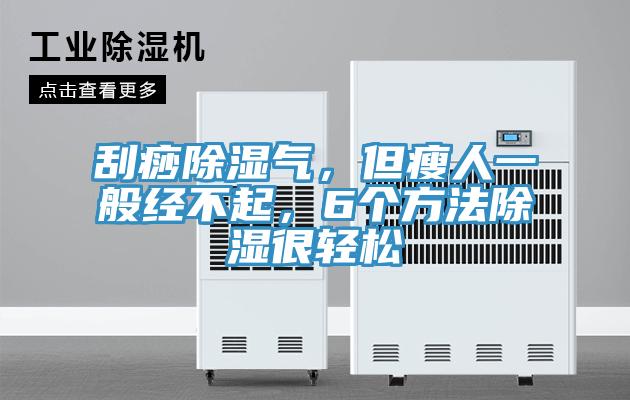 刮痧除濕氣,但瘦人一般經(jīng)不起,6個(gè)方法除濕很輕松