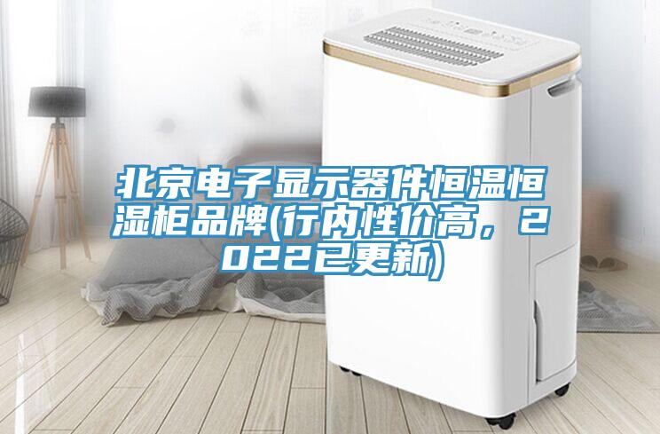 北京電子顯示器件恒溫恒濕柜品牌(行內性價高，2022已更新)