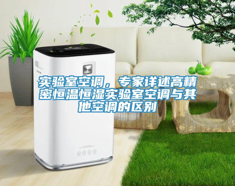 實(shí)驗(yàn)室空調(diào),專家詳述高精密恒溫恒濕實(shí)驗(yàn)室空調(diào)與其他空調(diào)的區(qū)別