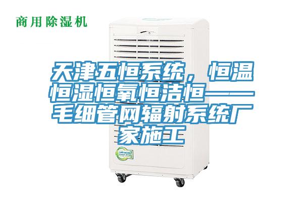 天津五恒系統(tǒng),恒溫恒濕恒氧恒潔恒——毛細(xì)管網(wǎng)輻射系統(tǒng)廠家施工