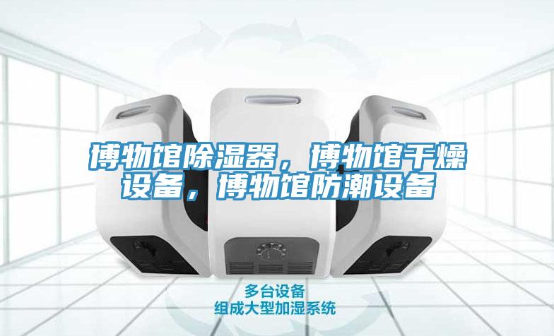 博物館除濕器，博物館干燥設備，博物館防潮設備