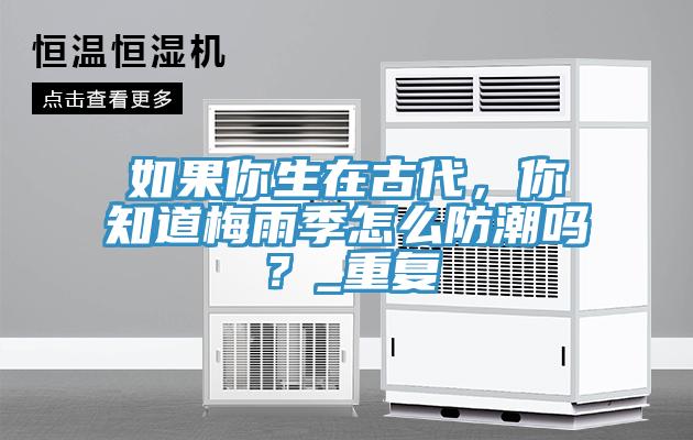 如果你生在古代，你知道梅雨季怎么防潮嗎？_重復(fù)