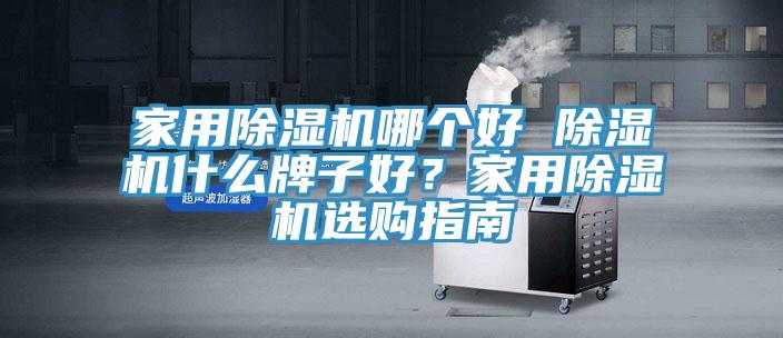 家用除濕機哪個好 除濕機什么牌子好?家用除濕機選購指南