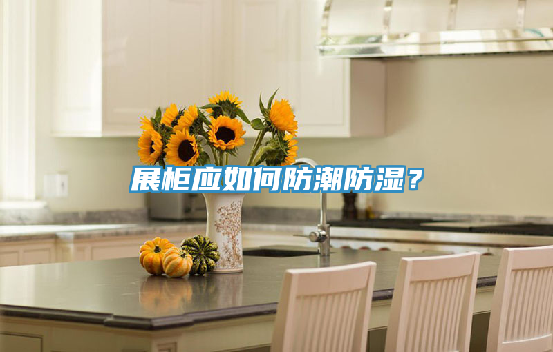 展柜應如何防潮防濕？