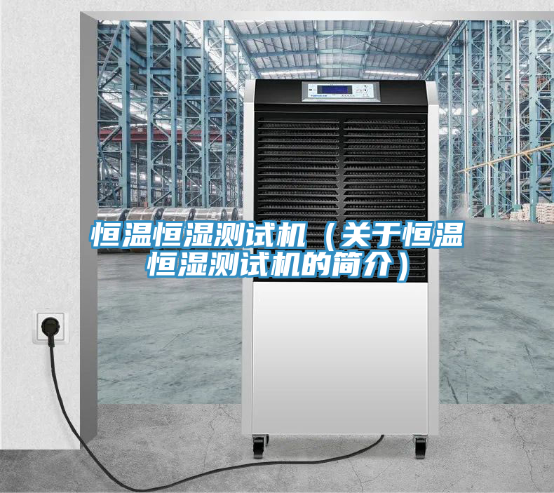 恒溫恒濕測(cè)試機(jī)（關(guān)于恒溫恒濕測(cè)試機(jī)的簡(jiǎn)介）