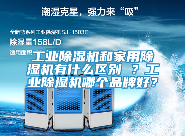 工業除濕機和家用除濕機有什么區別 ？工業除濕機哪個品牌好？