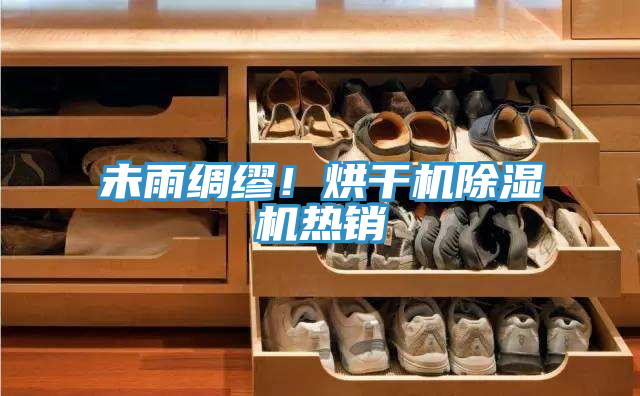 未雨綢繆!烘干機(jī)除濕機(jī)熱銷(xiāo)