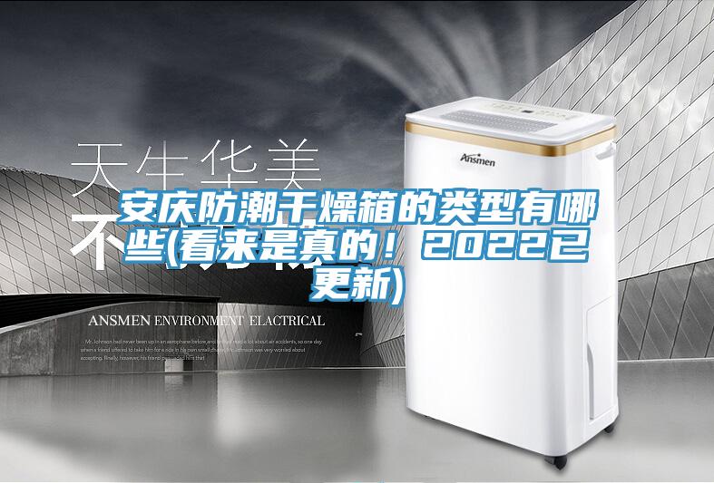 安慶防潮干燥箱的類型有哪些(看來(lái)是真的！2022已更新)