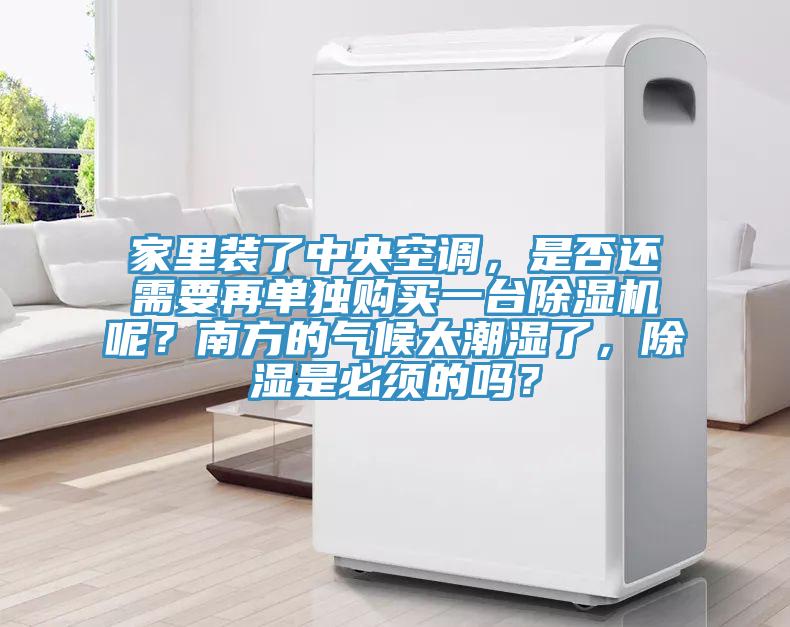家里裝了中央空調,是否還需要再單獨購買一臺除濕機呢?南方的氣候太潮濕了,除濕是必須的嗎?
