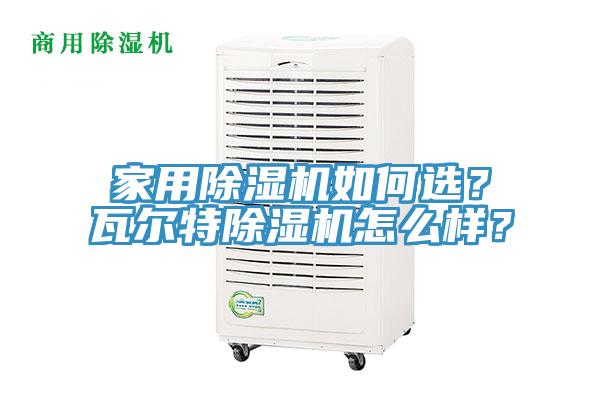 家用除濕機如何選？瓦爾特除濕機怎么樣？
