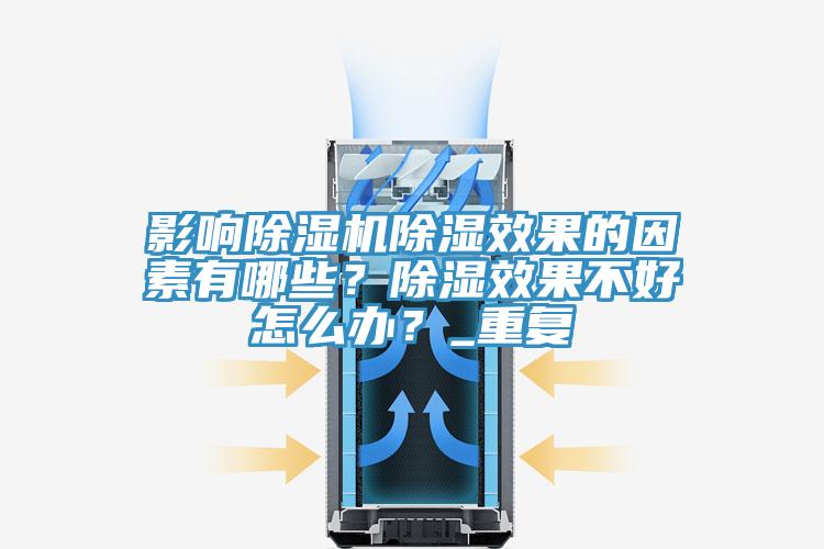 影響除濕機除濕效果的因素有哪些?除濕效果不好怎么辦?_重復