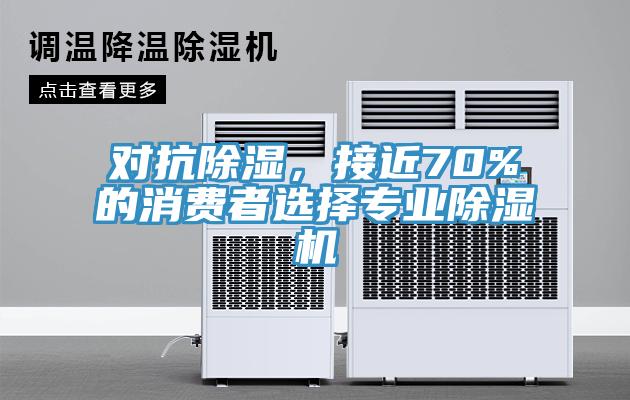 對抗除濕，接近70%的消費(fèi)者選擇專業(yè)除濕機(jī)