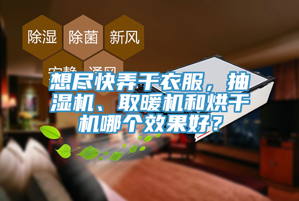 想盡快弄干衣服,抽濕機、取暖機和烘干機哪個效果好?