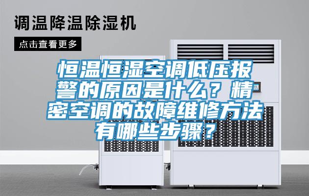恒溫恒濕空調低壓報警的原因是什么？精密空調的故障維修方法有哪些步驟？