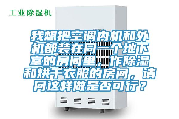 我想把空調內機和外機都裝在同一個地下室的房間里，作除濕和烘干衣服的房間，請問這樣做是否可行？