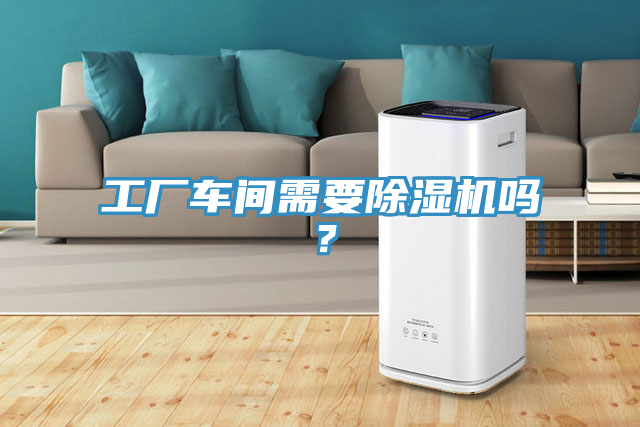 工廠車間需要除濕機嗎？