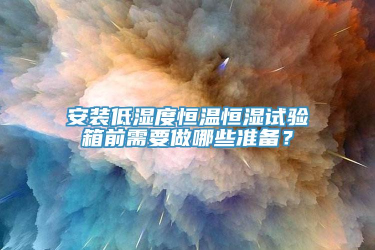 安裝低濕度恒溫恒濕試驗箱前需要做哪些準備?