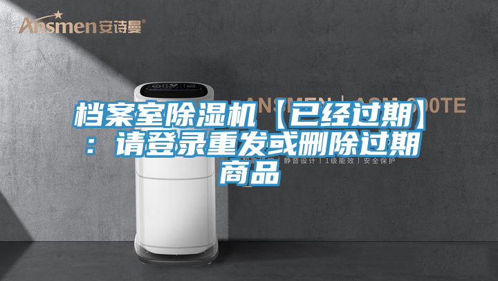 檔案室除濕機【已經(jīng)過期】:請登錄重發(fā)或刪除過期商品