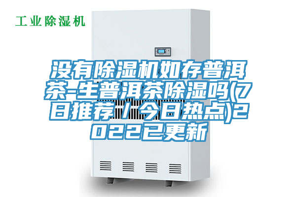 沒有除濕機如存普洱茶-生普洱茶除濕嗎(7日推薦/今日熱點)2022已更新