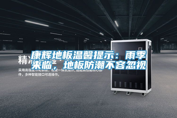 康輝地板溫馨提示：雨季來臨，地板防潮不容忽視