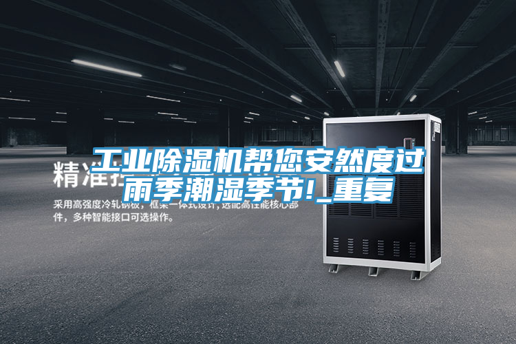 工業(yè)除濕機(jī)幫您安然度過(guò)雨季潮濕季節(jié)!_重復(fù)