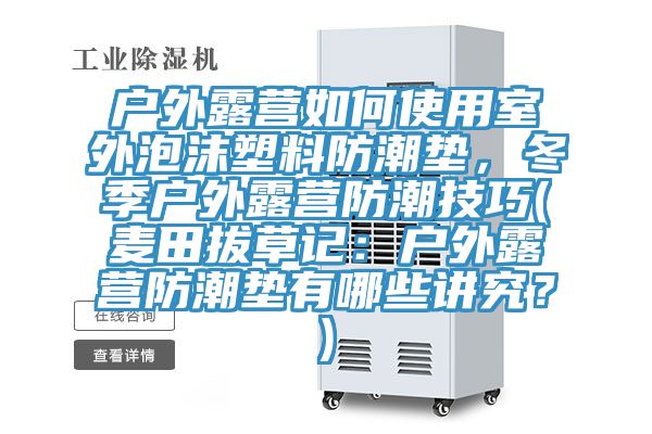 戶外露營(yíng)如何使用室外泡沫塑料防潮墊,冬季戶外露營(yíng)防潮技巧(麥田拔草記:戶外露營(yíng)防潮墊有哪些講究?)