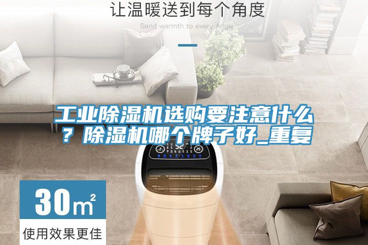工業除濕機選購要注意什么？除濕機哪個牌子好_重復