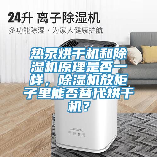 熱泵烘干機和除濕機原理是否一樣,除濕機放柜子里能否替代烘干機?