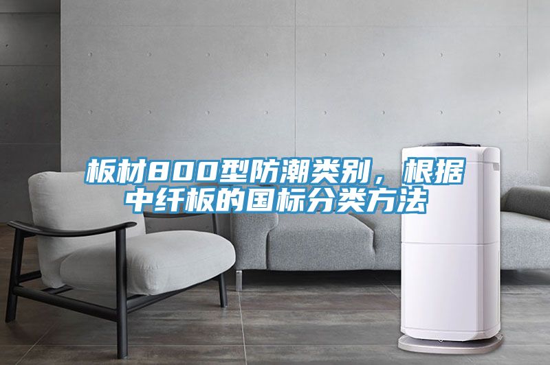 板材800型防潮類別，根據中纖板的國標分類方法