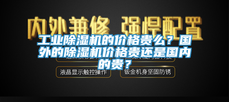 工業(yè)除濕機的價格貴么？國外的除濕機價格貴還是國內的貴？