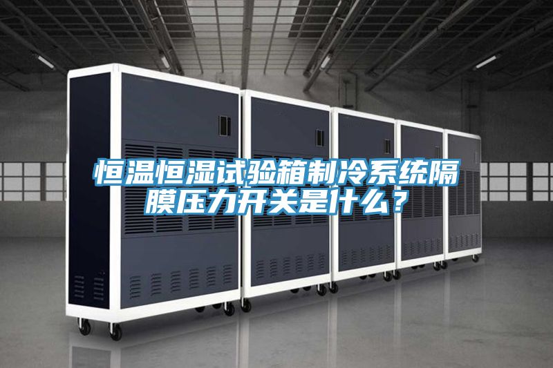 恒溫恒濕試驗箱制冷系統隔膜壓力開關是什么？
