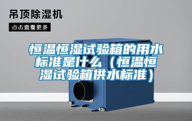 恒溫恒濕試驗箱的用水標準是什么(恒溫恒濕試驗箱供水標準)
