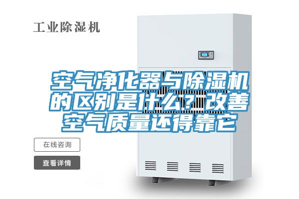 空氣凈化器與除濕機的區(qū)別是什么？改善空氣質(zhì)量還得靠它