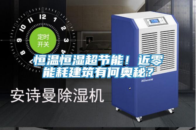 恒溫恒濕超節能!近零能耗建筑有何奧秘?
