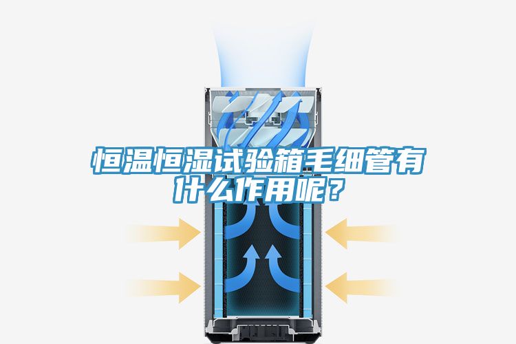 恒溫恒濕試驗箱毛細管有什么作用呢？