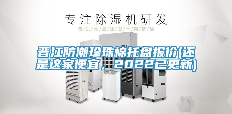 晉江防潮珍珠棉托盤報價(還是這家便宜，2022已更新)