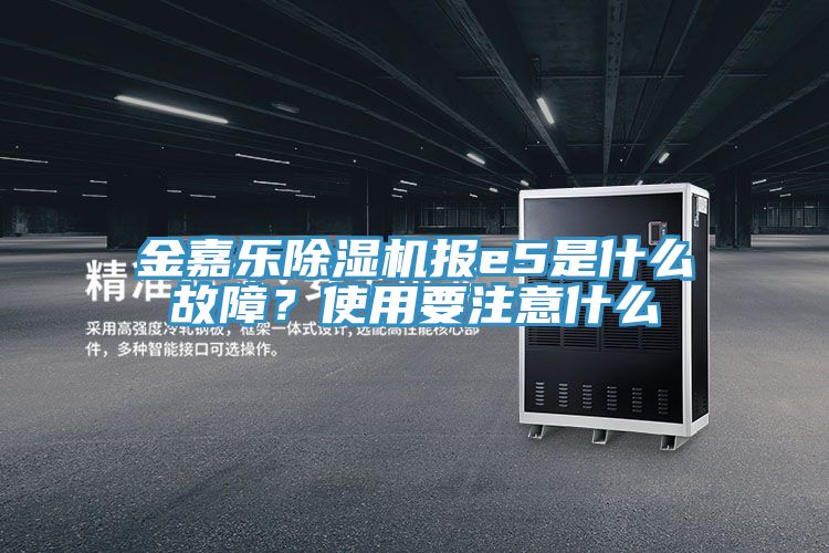 金嘉樂除濕機報e5是什么故障？使用要注意什么