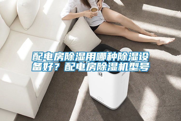 配電房除濕用哪種除濕設(shè)備好？配電房除濕機(jī)型號(hào)