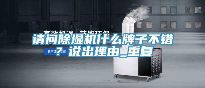 請(qǐng)問(wèn)除濕機(jī)什么牌子不錯(cuò)？說(shuō)出理由_重復(fù)