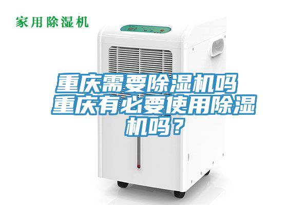 重慶需要除濕機嗎 重慶有必要使用除濕機嗎？