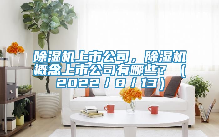 除濕機上市公司,除濕機概念上市公司有哪些?(2022/8/13)