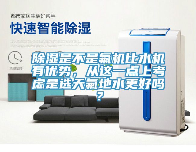 除濕是不是氟機比水機有優勢，從這一點上考慮是選天氟地水更好嗎？