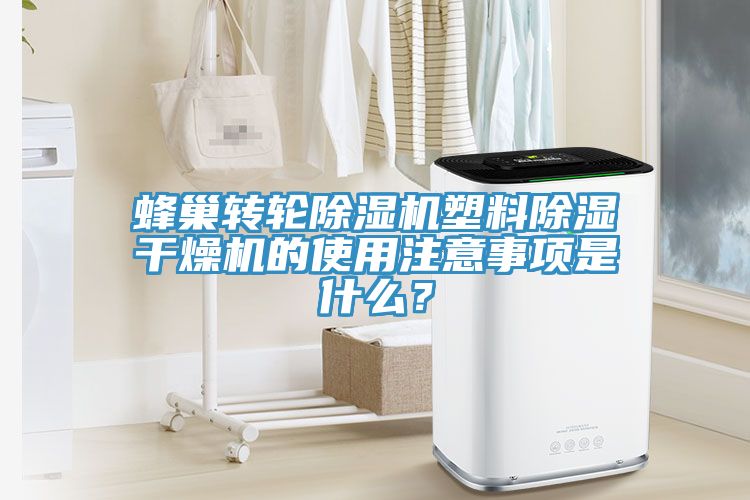 蜂巢轉輪除濕機塑料除濕干燥機的使用注意事項是什么？