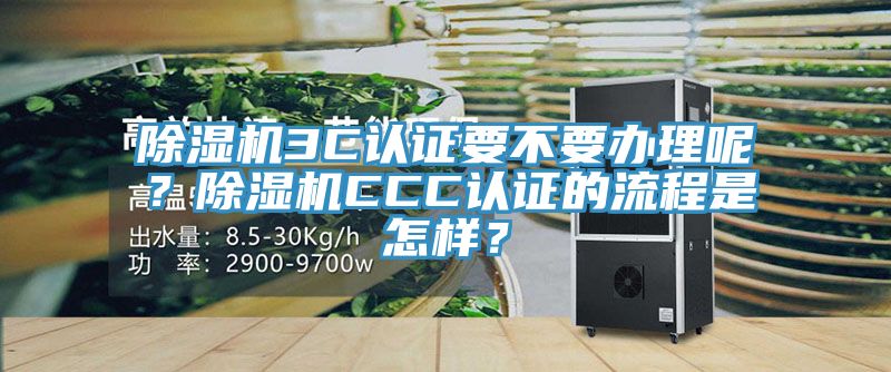 除濕機3C認證要不要辦理呢？除濕機CCC認證的流程是怎樣？