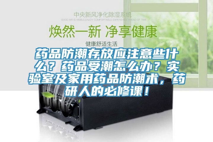 藥品防潮存放應注意些什么？藥品受潮怎么辦？實驗室及家用藥品防潮術，藥研人的必修課！