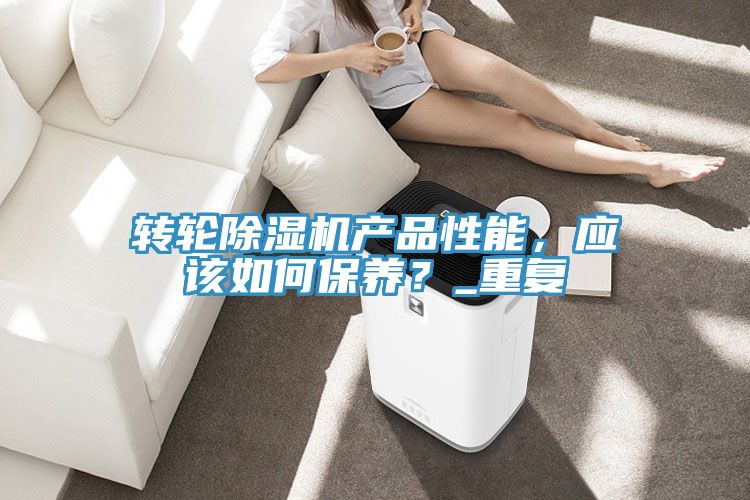 轉輪除濕機產品性能，應該如何保養？_重復